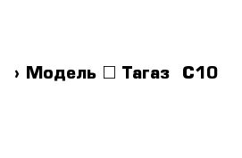 › Модель ­ Тагаз  С10 